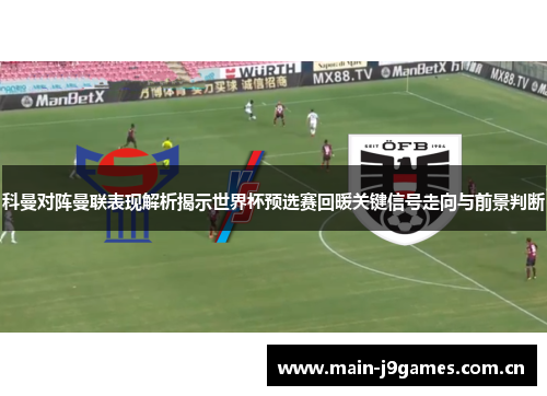 科曼对阵曼联表现解析揭示世界杯预选赛回暖关键信号走向与前景判断 科曼对阵曼联表现解析揭示世界杯预选赛回暖关键信号走向与前景判断