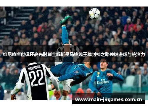 维尼修斯世俱杯高光时刻全解析皇马锋线王牌封神之路关键进球与统治力 维尼修斯世俱杯高光时刻全解析皇马锋线王牌封神之路关键进球与统治力
